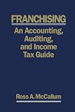 FRANCHISING: AN ACCOUNTING, AUDITING AND INCOME TAX GUIDE - 2009 Edition: A Practical Guide for Franchisors, Franchisees and their Professional Advisors (Volume 1)
