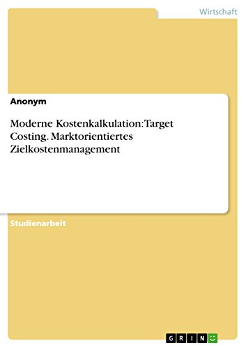 Moderne Kostenkalkulation: Target Costing. Marktorientiertes Zielkostenmanagement (German Edition)