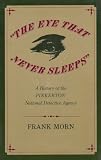 The Eye That Never Sleeps: A History of the Pinkerton National Detective Agency