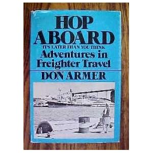 Hop Aboard; It's Later Than You Think - Adventures in Freighter Travel by Don Armer