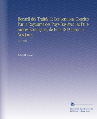 Recueil des Traités Et Conventions Conclus Par le Royaume des Pays-Bas Avec les Puissances Étrangères, de Puis 1813 Jusqu'à Nos Jours.: V. 3-4 1859 (French Edition)
