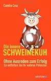 Die innere Schweinekuh: Ohne Ausreden zum Erfolg - So entfalten Sie Ihr wahres Potenzial