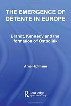 The Emergence of D&eacute;tente in Europe: Brandt, Kennedy and the Formation of Ostpolitik