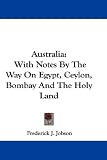 Australia: With Notes By The Way On Egypt, Ceylon, Bombay And The Holy Land