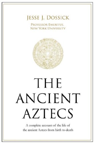 the ancient aztecs a complete account of the life of the ancient aztecs from birth to death