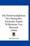 Die Denkwurdigkeiten Der Markgrafin Friederike Sophie Wilhelmine Von Bayreuth (1894) - Karl Bernbeck