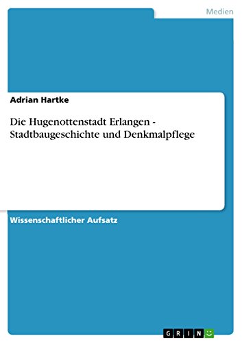 Die Hugenottenstadt Erlangen - Stadtbaugeschichte und Denkmalpflege (German Edition)