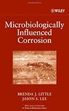 Microbiologically Influenced Corrosion (Wiley Series in Corrosion)