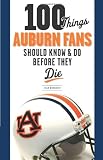 100 Things Auburn Fans Should Know & Do Before They Die (100 Things...Fans Should Know)