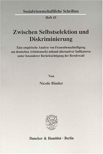 Zwischen Selbstselektion und Diskriminierung: Eine empirische Analyse von Frauenbenachteiligung am deutschen Arbeitsmarkt anhand alternativer ... besonderer Berücksichtigung der Berufswahl