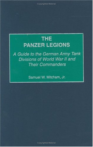 The Panzer Legions: A Guide to the German Army Tank Divisions of World War II and Their Commanders