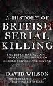 A History of British Serial Killing: The Definitive History of British Serial Killing 1888-2008 - by the UK's Leading Expert
