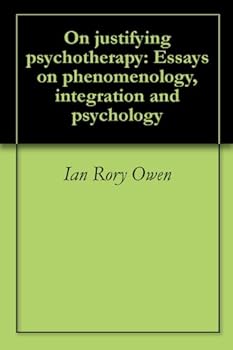 on justifying psychotherapy: essays on phenomenology. integration and psychology - ian rory owen on justifying psychotherapy: essays on phenomenology. integration and psychology - ian rory owen