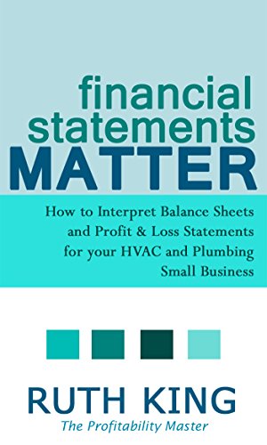 Financial Statements Matter: How to Interpret Balance Sheets and Profit and Loss Statements for your HVAC and Plumbing Small Business (Plumbing and HVAC Book 1)