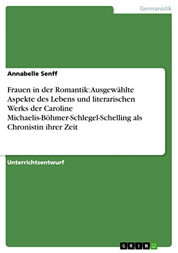 Frauen in der Romantik: Ausgewählte Aspekte des Lebens und literarischen Werks der Caroline Michaelis-Böhmer-Schlegel-Schelling als Chronistin ihrer Zeit (German Edition)