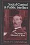 Social Control and Public Intellect: The Legacy of Edward A. Ross
