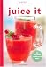 Juice It: 85 Deliciously Healthy Juice Drinks