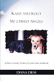 Kassy and Kelly My 2 Sweet Angels:A Dog Lovers Story of Love and Sorrow