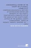 A biographical history of the county of Litchfield, Connecticut: comprising biographical sketches of distinguished natives and residents of the ... of probate, sheriffs, senators, &c.  ... [1851]