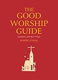 The good worship guide : leading liturgy well