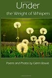 Under the Weight of Whispers: Poems, Photos and Music by Glenn Bowie