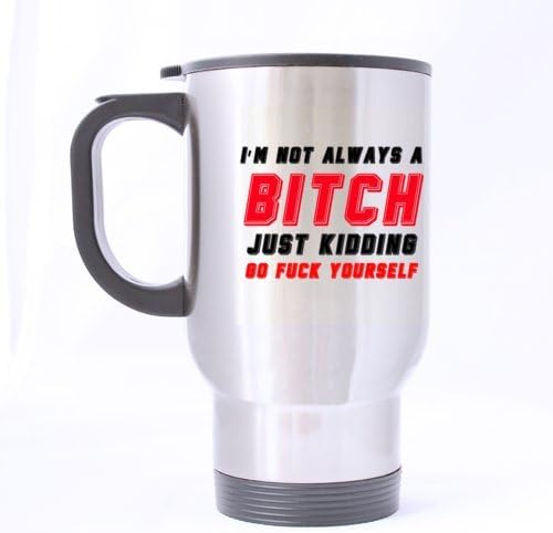 Funny Fashion "I'M NOT ALWAYS A B*TCH JUST KIDDING GO F*CK YOURSELF" Stainless Steel Travel Coffee/Tea Mugs Sliver 14 Ounce - Best Houseware / Necessities / Gifts / Useful Choice