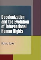 Decolonization and the Evolution of International Human Rights (Pennsylvania Studies in Human Rights)