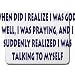 When did I realize I was god? Well, I was praying, and I suddenly realized I was talking to myself Mousepad