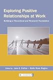 Exploring Positive Relationships at Work: Building a Theoretical and Research Foundation (Leas Organization and Management)