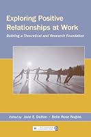 Exploring Positive Relationships at Work: Building a Theoretical and Research Foundation (Lea's Organization and Management)