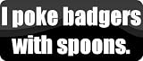 I poke badgers with spoons. - Funny Car Bumper Sticker/Vinyl Decal [BLK5785]