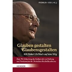 Glauben gestalten - Glaubensgestalten: Mit Robert Zollitsch auf dem Weg. Zum 70. Geburtstag des Erzbischofs von Freiburg und Vorsitzenden der Deutschen Bischofskonferenz