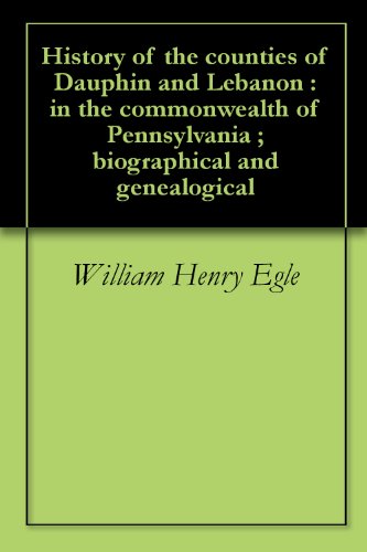 History of the counties of Dauphin and Lebanon : in the commonwealth of Pennsylvania ; biographical and genealogical
