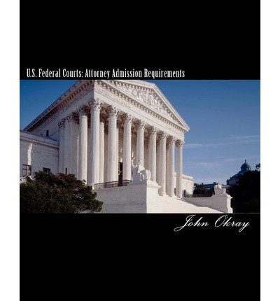 [(U.S. Federal Courts: Attorney Admission Requirements: 2011 Edition )] [Author: John Okray] [Sep-2010]