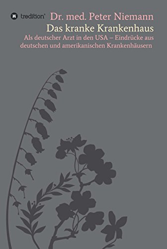 Das kranke Krankenhaus: Als deutscher Arzt in den USA - Eindrücke aus deutschen und amerikanischen Krankenhäusern (German Edition)