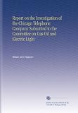 Report on the Investigation of the Chicago Telephone Company Submitted to the Committee on Gas Oil and Electric Light