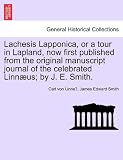 Lachesis Lapponica, or a Tour in Lapland, Now First Published from the Original Manuscript Journal of the Celebrated Linn Us; By J. E. Smith.