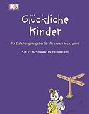 Gl&uuml;ckliche Kinder - Der Erziehungsratgeber f&uuml;r die ersten sechs Jahre - Shaaron Biddulph, Steve Biddulph