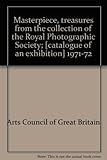 Masterpiece, treasures from the collection of the Royal Photographic Society; [catalogue of an exhibition] 1971-72
