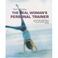 The Real Woman's Personal Trainer: A Goal-by-goal Programme to Lose Fat, Tone Muscle, Perfect Posture and Boost Energy for Life