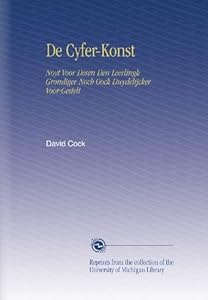 De Cyfer-Konst: Noyt Voor Desen Den Leerlingh Grondiger Noch Oock Duydelijcker Voor-Gestelt (Dutch Edition) David Cock
