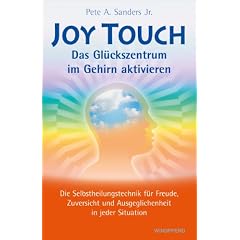 Joy Touch - Das Gl�ckszentrum im Gehirn aktivieren: Die Selbstheilungstechnik f�r Freude, Zuversicht und Ausgeglichenheit in jeder Situation