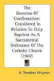 The Doctrine of Confirmation: Considered in Relation to Holy Baptism as a Sacramental Ordinance of the Catholic Church (1902)