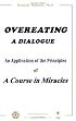 Overeating: A Dialogue: An Application of the Principles of A Course in Miracles