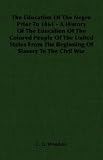 The Education Of The Negro Prior To 1861: A History Of The Education Of The Colored People Of The United States From The Beginning Of Slavery To The Civil War
