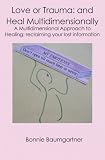 Love or Trauma: and Heal Multidimensionally: A Multidimensional Approach to Healing: reclaiming your lost information