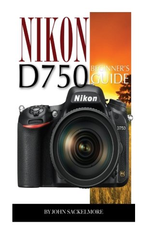 Nikon D750: Beginner's Guide