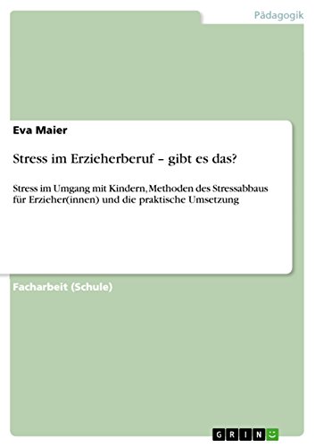 Stress im Erzieherberuf - gibt es das?: Stress im Umgang mit Kindern, Methoden des Stressabbaus für Erzieher(innen) und die praktische Umsetzung (German Edition)