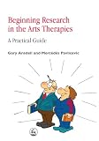 Beginning Research in the Arts Therapies: A Practical Guide Beginning Research in the Arts Therapies: A Practical Guide
