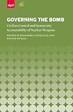 Governing the bomb : civilian control and democratic accountability of nuclear weapons